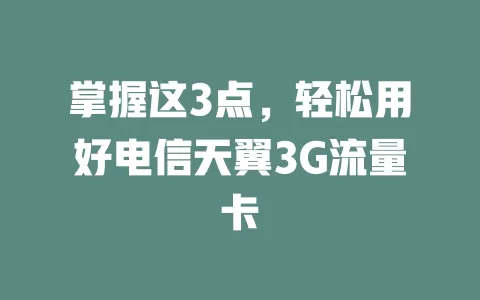 掌握这3点，轻松用好电信天翼3G流量卡