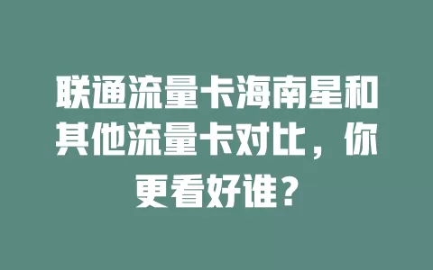 联通流量卡海南星和其他流量卡对比，你更看好谁？