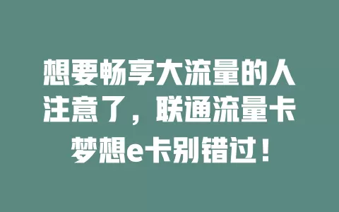 想要畅享大流量的人注意了，联通流量卡梦想e卡别错过！