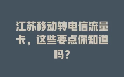 江苏移动转电信流量卡，这些要点你知道吗？
