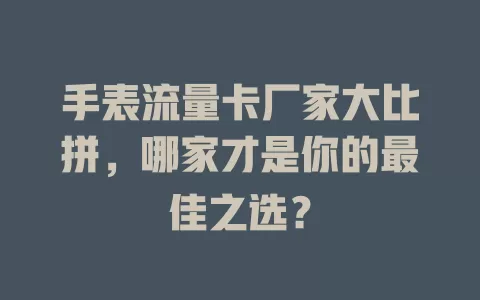 手表流量卡厂家大比拼，哪家才是你的最佳之选？