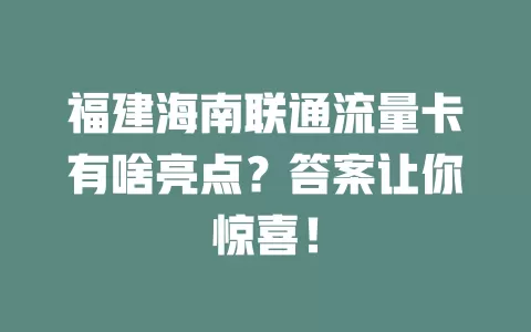 福建海南联通流量卡有啥亮点？答案让你惊喜！