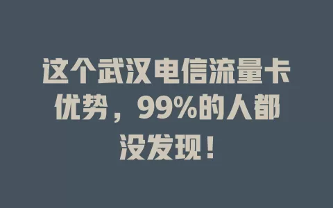 这个武汉电信流量卡优势，99%的人都没发现！