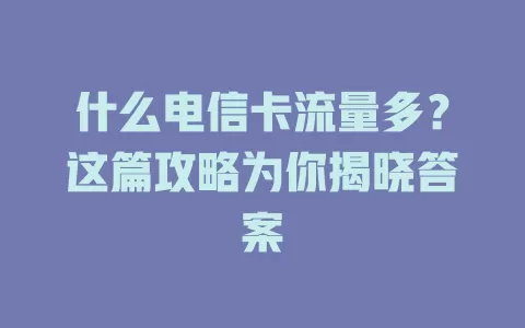 什么电信卡流量多？这篇攻略为你揭晓答案