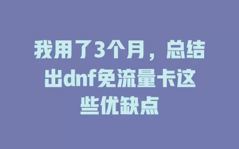 我用了3个月，总结出dnf免流量卡这些优缺点