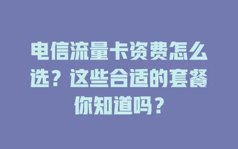 电信流量卡资费怎么选？这些合适的套餐你知道吗？