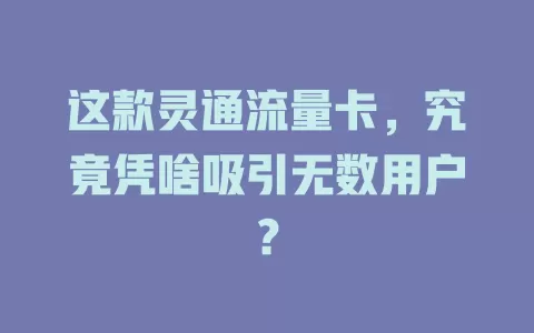 这款灵通流量卡，究竟凭啥吸引无数用户？