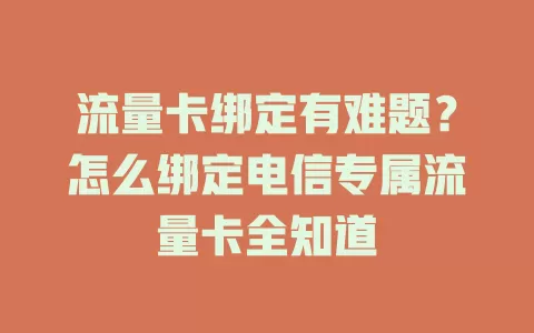 流量卡绑定有难题？怎么绑定电信专属流量卡全知道