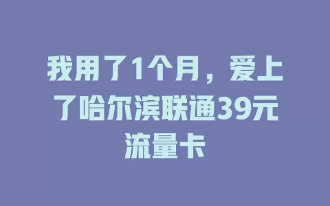 我用了1个月，爱上了哈尔滨联通39元流量卡