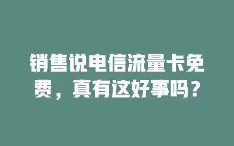 销售说电信流量卡免费，真有这好事吗？