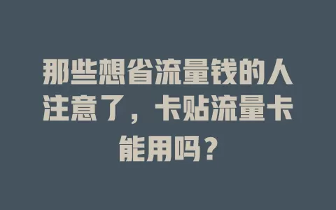 那些想省流量钱的人注意了，卡贴流量卡能用吗？