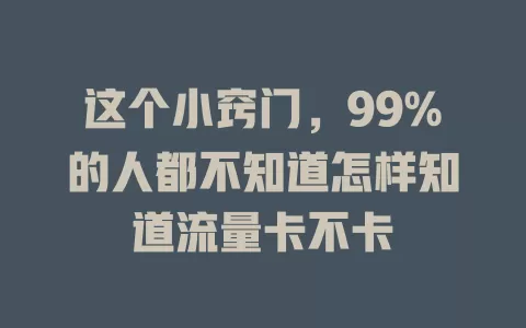 这个小窍门，99%的人都不知道怎样知道流量卡不卡