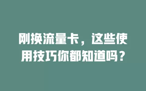 刚换流量卡，这些使用技巧你都知道吗？