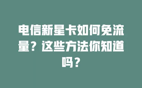 电信新星卡如何免流量？这些方法你知道吗？