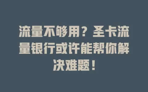 流量不够用？圣卡流量银行或许能帮你解决难题！