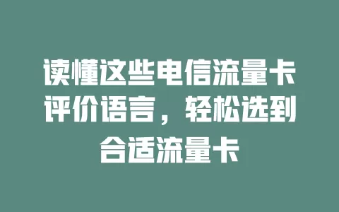 读懂这些电信流量卡评价语言，轻松选到合适流量卡