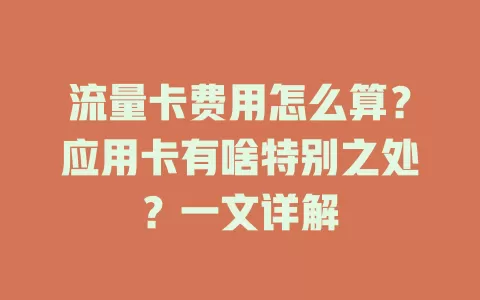 流量卡费用怎么算？应用卡有啥特别之处？一文详解