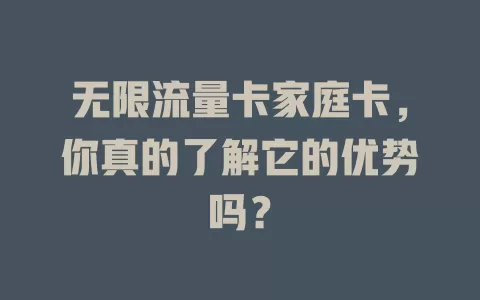 无限流量卡家庭卡，你真的了解它的优势吗？