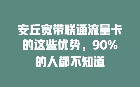 安丘宽带联通流量卡的这些优势，90%的人都不知道