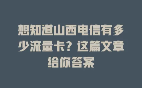想知道山西电信有多少流量卡？这篇文章给你答案