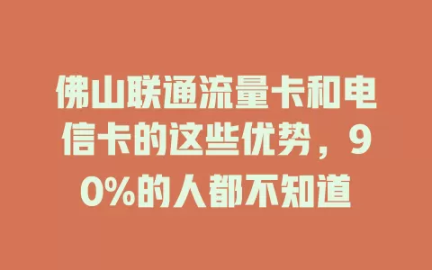 佛山联通流量卡和电信卡的这些优势，90%的人都不知道