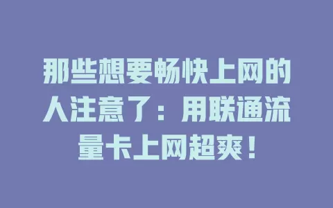 那些想要畅快上网的人注意了：用联通流量卡上网超爽！