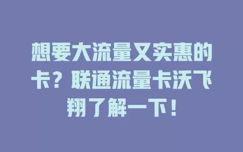 想要大流量又实惠的卡？联通流量卡沃飞翔了解一下！