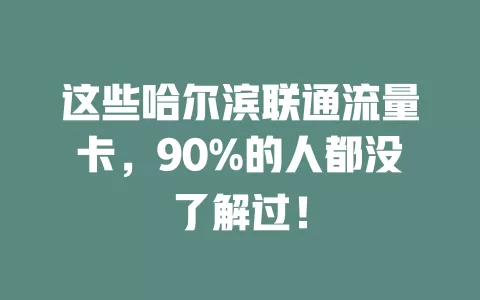 这些哈尔滨联通流量卡，90%的人都没了解过！