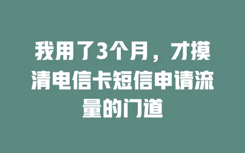我用了3个月，才摸清电信卡短信申请流量的门道