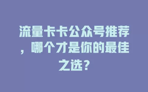 流量卡卡公众号推荐，哪个才是你的最佳之选？