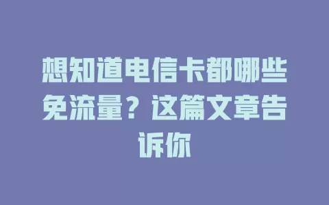 想知道电信卡都哪些免流量？这篇文章告诉你