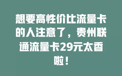 想要高性价比流量卡的人注意了，贵州联通流量卡29元太香啦！