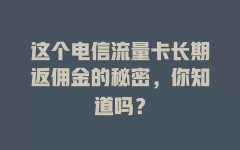 这个电信流量卡长期返佣金的秘密，你知道吗？