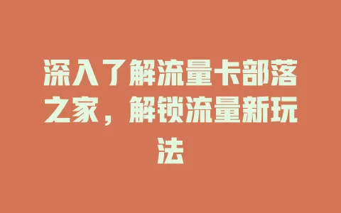 深入了解流量卡部落之家，解锁流量新玩法