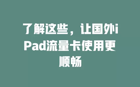 了解这些，让国外iPad流量卡使用更顺畅