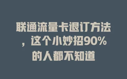 联通流量卡退订方法，这个小妙招90%的人都不知道
