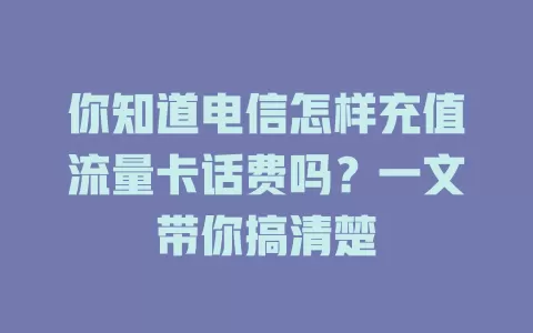 你知道电信怎样充值流量卡话费吗？一文带你搞清楚