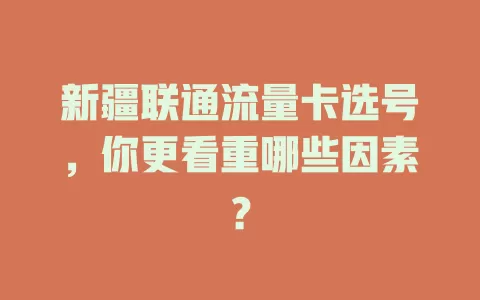 新疆联通流量卡选号，你更看重哪些因素？