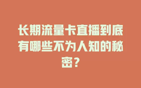 长期流量卡直播到底有哪些不为人知的秘密？