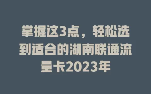 掌握这3点，轻松选到适合的湖南联通流量卡2023年