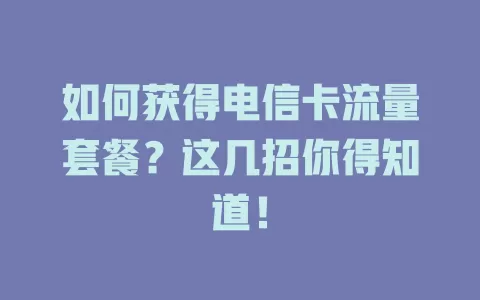 如何获得电信卡流量套餐？这几招你得知道！