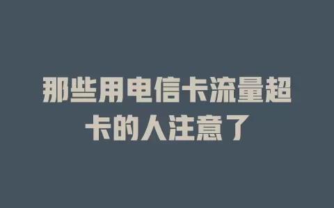 那些用电信卡流量超卡的人注意了