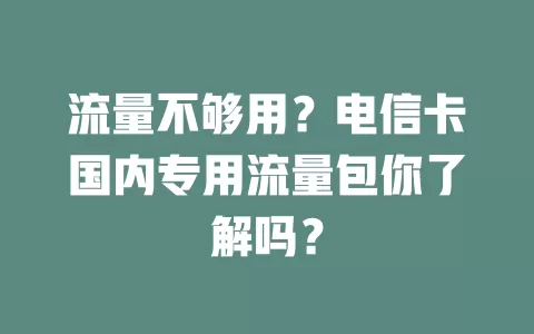 流量不够用？电信卡国内专用流量包你了解吗？