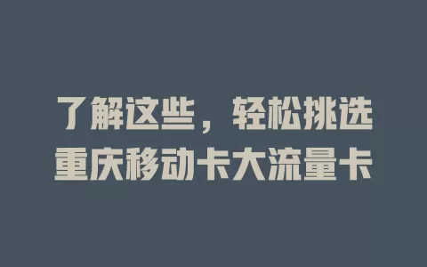 了解这些，轻松挑选重庆移动卡大流量卡