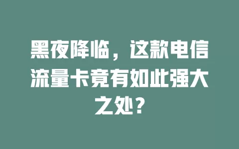 黑夜降临，这款电信流量卡竟有如此强大之处？