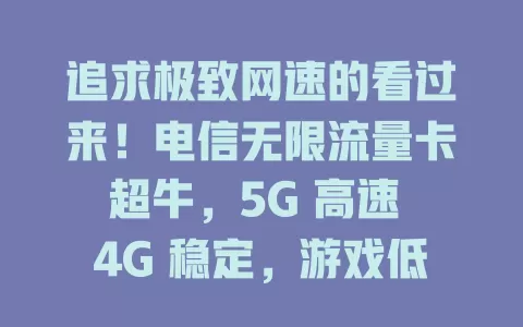 追求极致网速的看过来！电信无限流量卡超牛，5G 高速 4G 稳定，游戏低延迟，还有智能切换，满足你各种上网需求