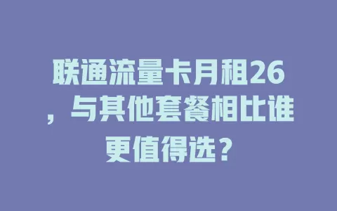 联通流量卡月租26，与其他套餐相比谁更值得选？