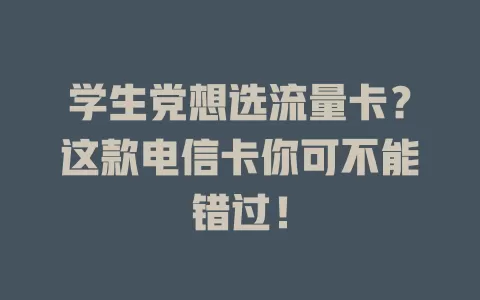 学生党想选流量卡？这款电信卡你可不能错过！