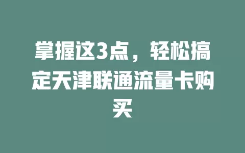 掌握这3点，轻松搞定天津联通流量卡购买