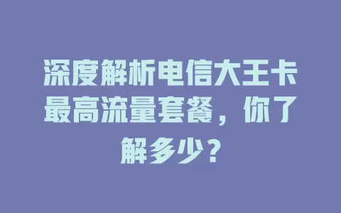 深度解析电信大王卡最高流量套餐，你了解多少？